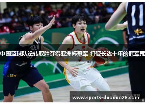 中国篮球队逆转取胜夺得亚洲杯冠军 打破长达十年的冠军荒 中国篮球队逆转取胜夺得亚洲杯冠军 打破长达十年的冠军荒