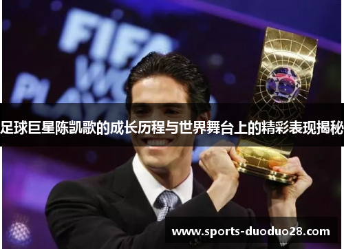 足球巨星陈凯歌的成长历程与世界舞台上的精彩表现揭秘 足球巨星陈凯歌的成长历程与世界舞台上的精彩表现揭秘