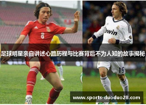 足球明星亲自讲述心路历程与比赛背后不为人知的故事揭秘