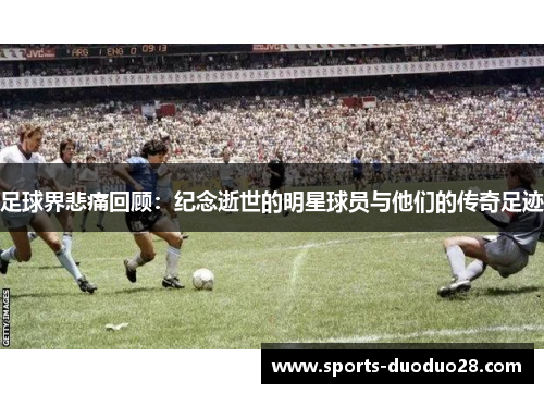 足球界悲痛回顾:纪念逝世的明星球员与他们的传奇足迹 足球界悲痛回顾:纪念逝世的明星球员与他们的传奇足迹