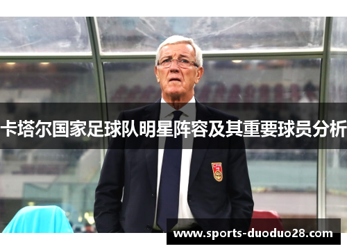 卡塔尔国家足球队明星阵容及其重要球员分析 卡塔尔国家足球队明星阵容及其重要球员分析