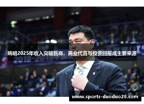 姚明2025年收入突破新高,商业代言与投资回报成主要来源 姚明2025年收入突破新高,商业代言与投资回报成主要来源