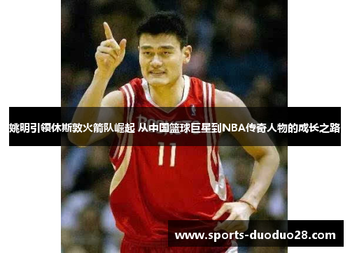 姚明引领休斯敦火箭队崛起 从中国篮球巨星到NBA传奇人物的成长之路 姚明引领休斯敦火箭队崛起 从中国篮球巨星到NBA传奇人物的成长之路