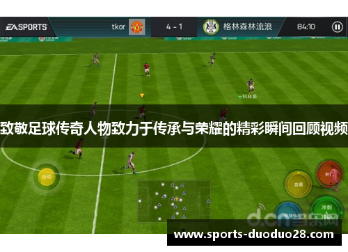 致敬足球传奇人物致力于传承与荣耀的精彩瞬间回顾视频 致敬足球传奇人物致力于传承与荣耀的精彩瞬间回顾视频