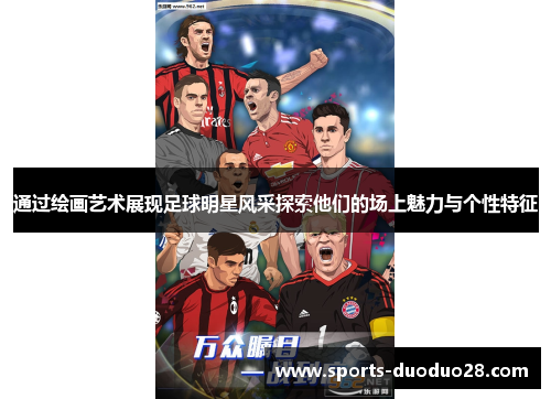 通过绘画艺术展现足球明星风采探索他们的场上魅力与个性特征 通过绘画艺术展现足球明星风采探索他们的场上魅力与个性特征