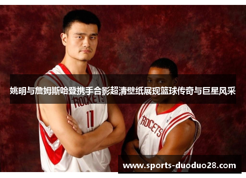 姚明与詹姆斯哈登携手合影超清壁纸展现篮球传奇与巨星风采