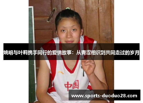 姚明与叶莉携手同行的爱情故事:从青涩相识到共同走过的岁月 姚明与叶莉携手同行的爱情故事:从青涩相识到共同走过的岁月
