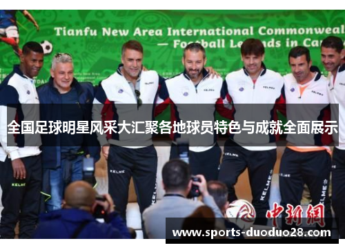全国足球明星风采大汇聚各地球员特色与成就全面展示 全国足球明星风采大汇聚各地球员特色与成就全面展示