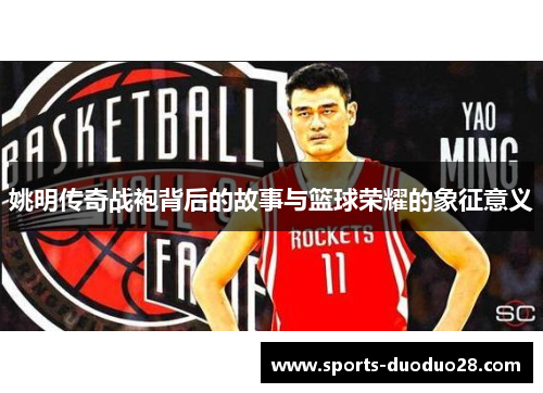 姚明传奇战袍背后的故事与篮球荣耀的象征意义