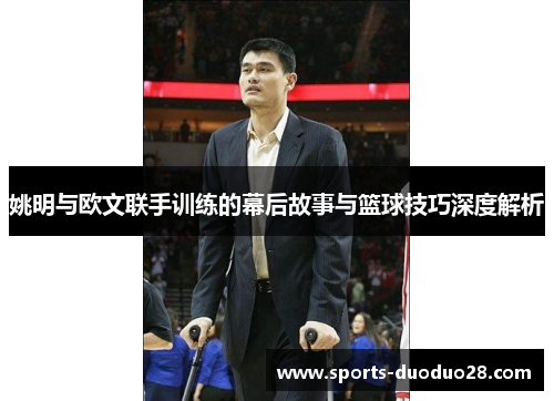姚明与欧文联手训练的幕后故事与篮球技巧深度解析