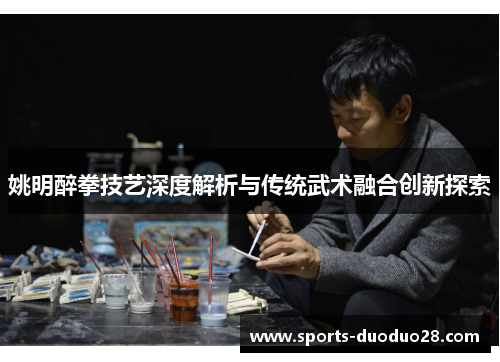 姚明醉拳技艺深度解析与传统武术融合创新探索 姚明醉拳技艺深度解析与传统武术融合创新探索