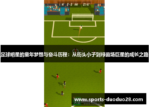 足球明星的童年梦想与奋斗历程:从街头小子到绿茵场巨星的成长之路 足球明星的童年梦想与奋斗历程:从街头小子到绿茵场巨星的成长之路