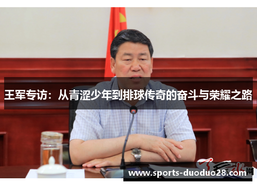 王军专访：从青涩少年到排球传奇的奋斗与荣耀之路