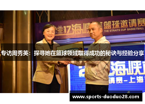 专访周秀英：探寻她在篮球领域取得成功的秘诀与经验分享