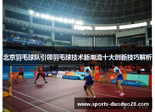北京羽毛球队引领羽毛球技术新潮流十大创新技巧解析