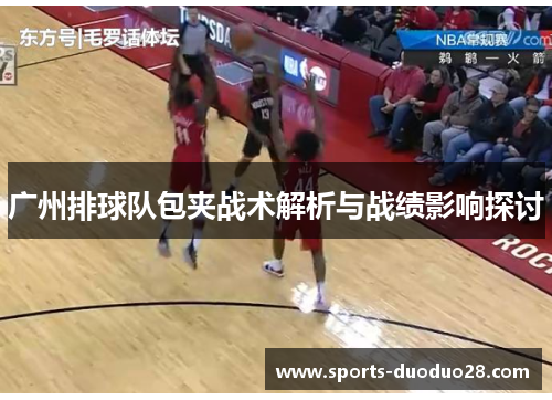 广州排球队包夹战术解析与战绩影响探讨