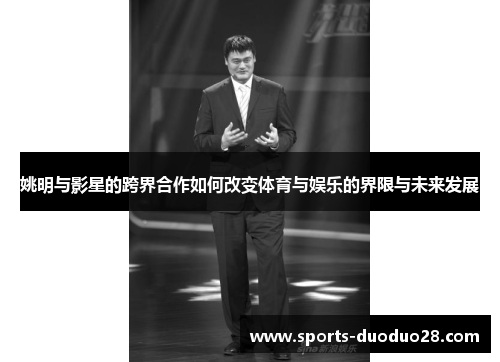 姚明与影星的跨界合作如何改变体育与娱乐的界限与未来发展