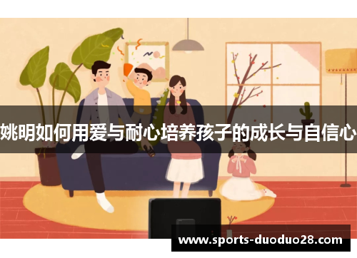 姚明如何用爱与耐心培养孩子的成长与自信心