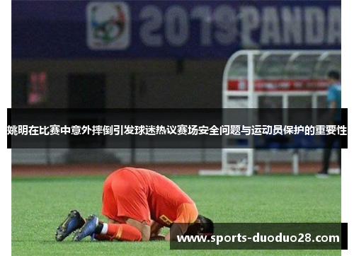姚明在比赛中意外摔倒引发球迷热议赛场安全问题与运动员保护的重要性