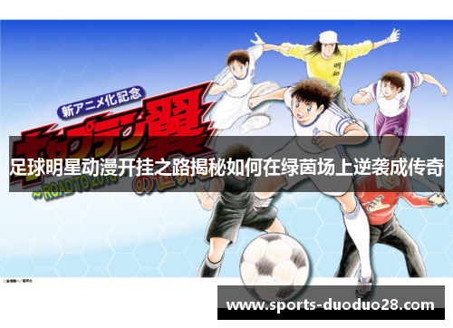 足球明星动漫开挂之路揭秘如何在绿茵场上逆袭成传奇