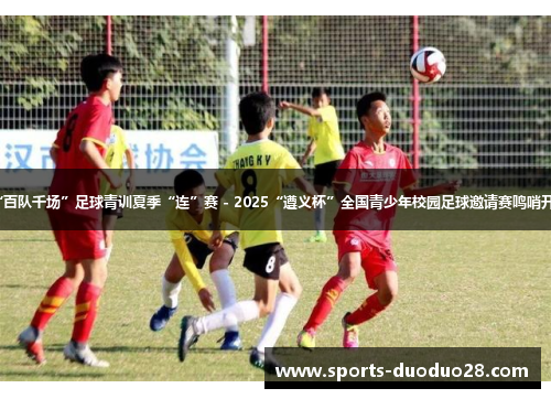 “百队千场”足球青训夏季“连”赛 - 2025“遵义杯”全国青少年校园足球邀请赛鸣哨开赛