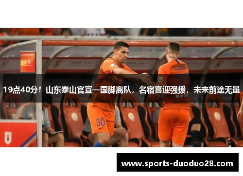 19点40分!山东泰山官宣一国脚离队,名宿喜迎强援,未来前途无量 19点40分!山东泰山官宣一国脚离队,名宿喜迎强援,未来前途无量
