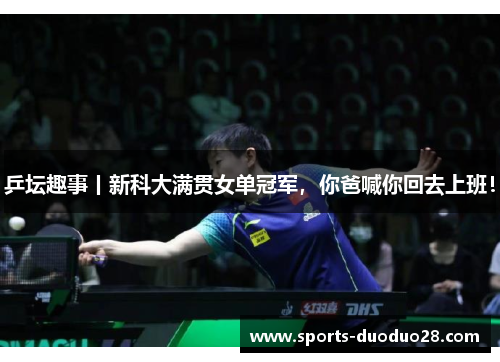 乒坛趣事丨新科大满贯女单冠军,你爸喊你回去上班! 乒坛趣事丨新科大满贯女单冠军,你爸喊你回去上班!