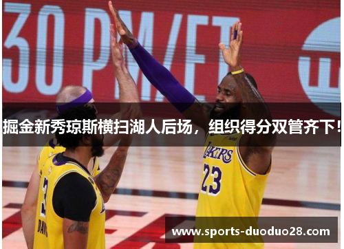 掘金新秀琼斯横扫湖人后场，组织得分双管齐下！