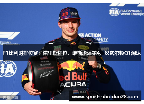 F1比利时排位赛:诺里斯杆位、维斯塔潘第4,汉密尔顿Q1淘汰 F1比利时排位赛:诺里斯杆位、维斯塔潘第4,汉密尔顿Q1淘汰