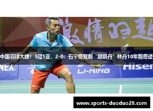 中国羽球大捷!3冠1亚,2-0:石宇奇复制“超级丹”林丹10年前奇迹 中国羽球大捷!3冠1亚,2-0:石宇奇复制“超级丹”林丹10年前奇迹