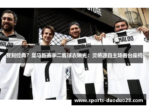 复刻经典?皇马新赛季二客球衣曝光:灵感源自主场看台座椅 复刻经典?皇马新赛季二客球衣曝光:灵感源自主场看台座椅