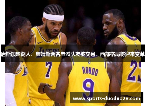 唐斯加盟湖人，詹姆斯两名忠诚队友被交易，西部格局将迎来变革
