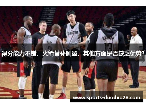 得分能力不错,火箭替补侧翼,其他方面是否缺乏优势? 得分能力不错,火箭替补侧翼,其他方面是否缺乏优势?