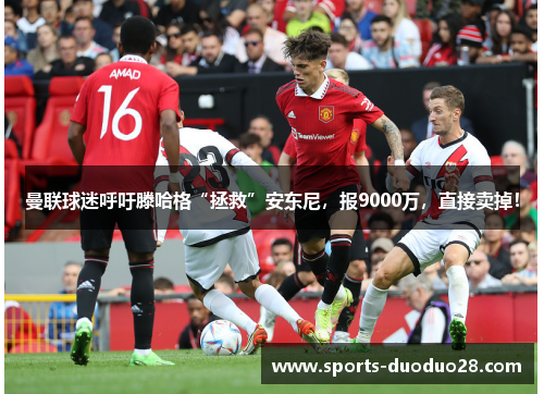 曼联球迷呼吁滕哈格“拯救”安东尼,报9000万,直接卖掉! 曼联球迷呼吁滕哈格“拯救”安东尼,报9000万,直接卖掉!