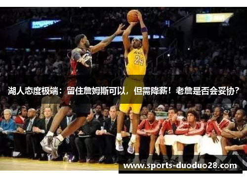 湖人态度极端:留住詹姆斯可以,但需降薪!老詹是否会妥协? 湖人态度极端:留住詹姆斯可以,但需降薪!老詹是否会妥协?