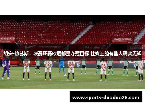 胡安-热苏斯:联赛杯赛欧冠都是夺冠目标 社媒上的有些人确实无知 胡安-热苏斯:联赛杯赛欧冠都是夺冠目标 社媒上的有些人确实无知