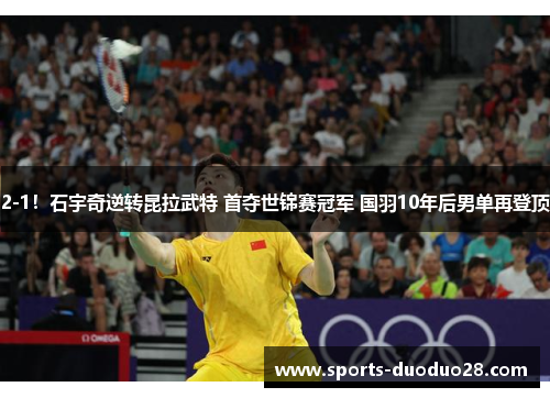 2-1!石宇奇逆转昆拉武特 首夺世锦赛冠军 国羽10年后男单再登顶 2-1!石宇奇逆转昆拉武特 首夺世锦赛冠军 国羽10年后男单再登顶