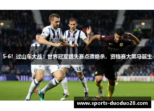 5-6!过山车大战:世界冠军错失赛点遭绝杀,资格赛大黑马诞生 5-6!过山车大战:世界冠军错失赛点遭绝杀,资格赛大黑马诞生