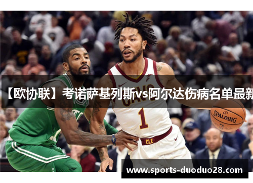 【欧协联】考诺萨基列斯vs阿尔达伤病名单最新 【欧协联】考诺萨基列斯vs阿尔达伤病名单最新
